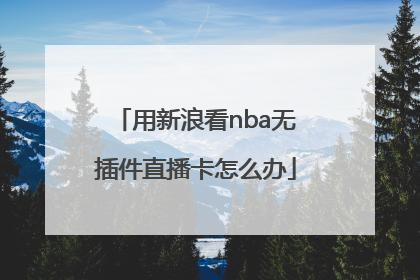 用新浪看nba无插件直播卡怎么办