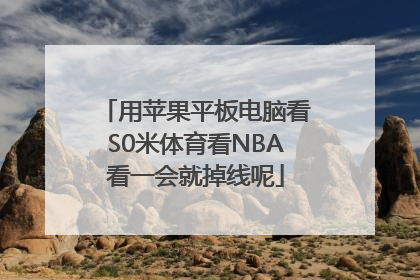 用苹果平板电脑看S0米体育看NBA看一会就掉线呢