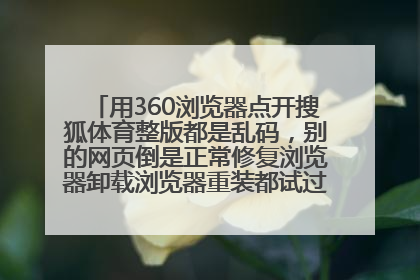 用360浏览器点开搜狐体育整版都是乱码，别的网页倒是正常修复浏览器卸载浏览器重装都试过怎么办啊- -