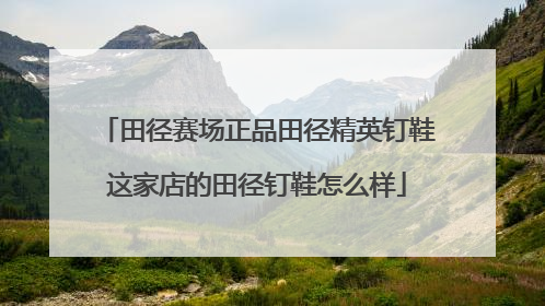 田径赛场正品田径精英钉鞋这家店的田径钉鞋怎么样