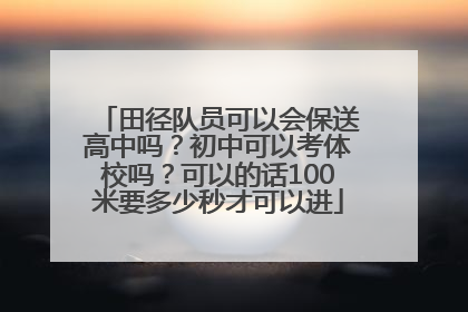 田径队员可以会保送高中吗？初中可以考体校吗？可以的话100米要多少秒才可以进