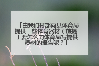 由我们村部向县体育局提供一些体育器材（前提）要怎么向体育局写提供器材的报告呢？