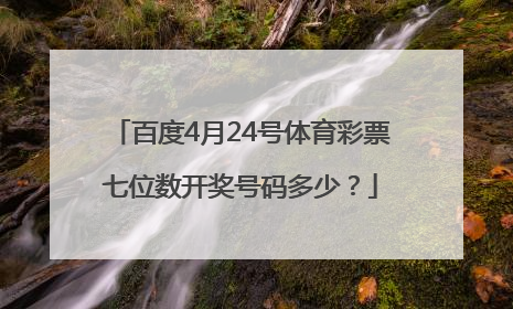 百度4月24号体育彩票七位数开奖号码多少？