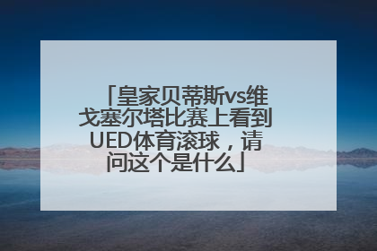 皇家贝蒂斯vs维戈塞尔塔比赛上看到UED体育滚球，请问这个是什么