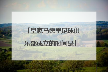 皇家马德里足球俱乐部成立的时间是