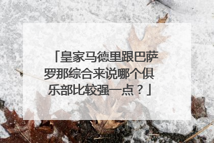 皇家马德里跟巴萨罗那综合来说哪个俱乐部比较强一点？