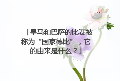 皇马和巴萨的比赛被称为“国家德比”，它的由来是什么？