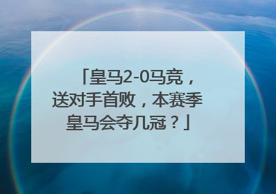 皇马2-0马竞，送对手首败，本赛季皇马会夺几冠？