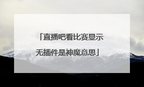 直播吧看比赛显示无插件是神魔意思