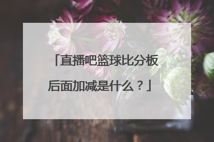 直播吧篮球比分板后面加减是什么？