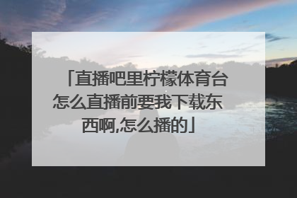 直播吧里柠檬体育台怎么直播前要我下载东西啊,怎么播的