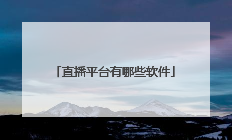 「直播平台有哪些软件」直播卖货平台都有哪些软件