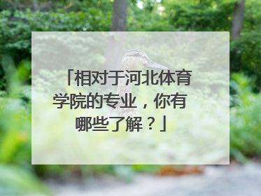 相对于河北体育学院的专业，你有哪些了解？