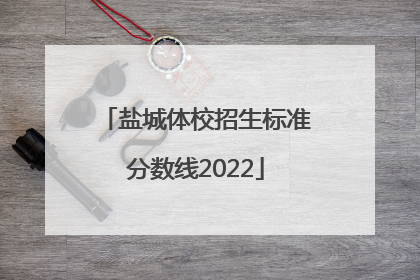 盐城体校招生标准分数线2022