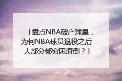 盘点NBA破产球星，为何NBA球员退役之后大部分都穷困潦倒？