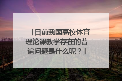 目前我国高校体育理论课教学存在的普遍问题是什么呢？