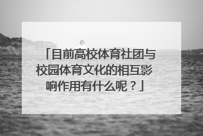 目前高校体育社团与校园体育文化的相互影响作用有什么呢？