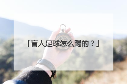 盲人足球怎么踢的？