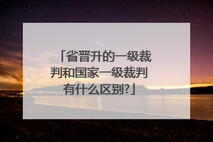 省晋升的一级裁判和国家一级裁判有什么区别?