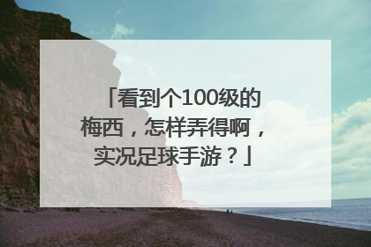 看到个100级的梅西，怎样弄得啊，实况足球手游？