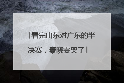 看完山东对广东的半决赛，秦晓雯哭了