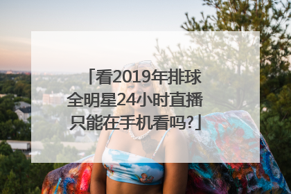 看2019年排球全明星24小时直播只能在手机看吗?