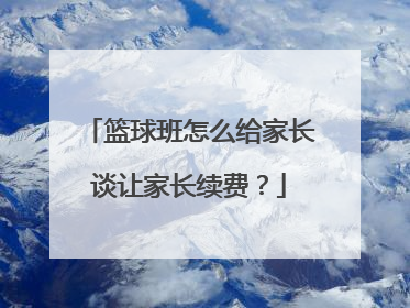 篮球班怎么给家长谈让家长续费？