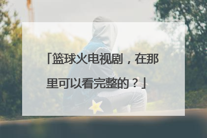 篮球火电视剧，在那里可以看完整的？