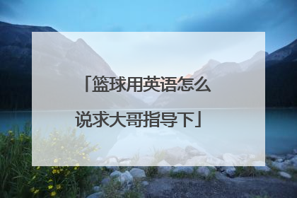 篮球用英语怎么说求大哥指导下