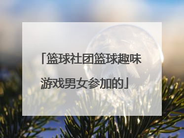 篮球社团篮球趣味游戏男女参加的