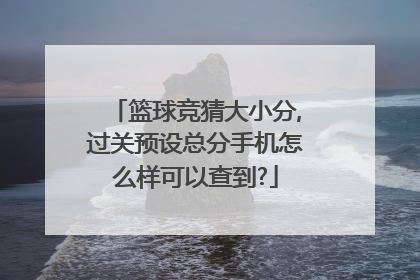 篮球竞猜大小分,过关预设总分手机怎么样可以查到?