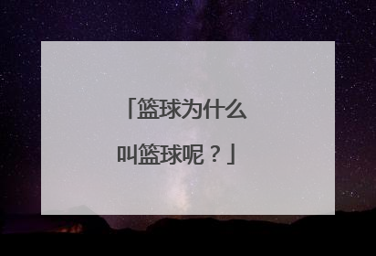 篮球为什么叫篮球呢？