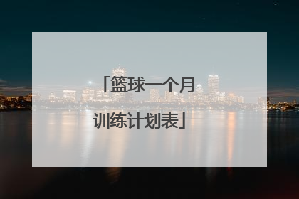 「篮球一个月训练计划表」篮球周训练计划表