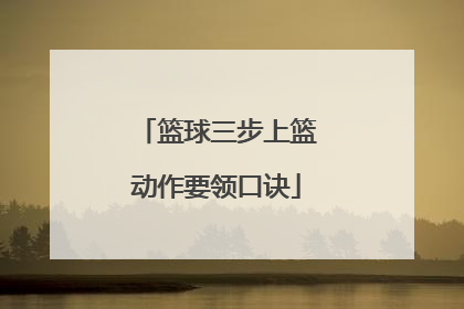 「篮球三步上篮动作要领口诀」篮球运球三步上篮动作要领