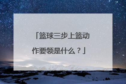 篮球三步上篮动作要领是什么？