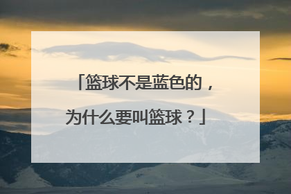 篮球不是蓝色的，为什么要叫篮球？