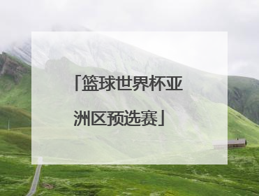 「篮球世界杯亚洲区预选赛」篮球世界杯亚洲区预选赛排名