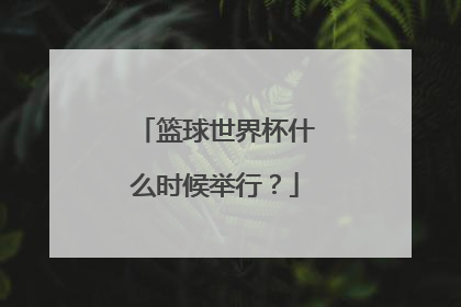 篮球世界杯什么时候举行？