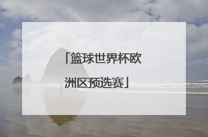 「篮球世界杯欧洲区预选赛」欧洲篮球锦标赛在哪里看