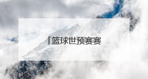 「篮球世预赛赛程2022」男篮世界杯预选赛赛程2023