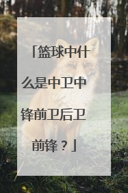 篮球中什么是中卫中锋前卫后卫前锋？