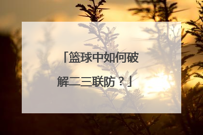 篮球中如何破解二三联防？