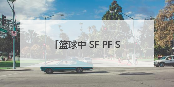 篮球中 SF PF SG PG各是什么位置阿