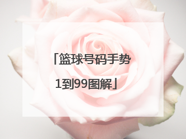 「篮球号码手势1到99图解」篮球号码手势1到99图解视频