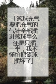 篮球充气要把充气的气针全部插进篮球里么 还是只插一半，我不懂怕把篮球插坏了