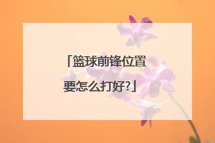 篮球前锋位置要怎么打好?