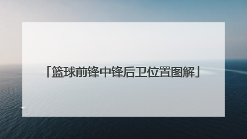 「篮球前锋中锋后卫位置图解」篮球前锋中锋后卫哪个最重要