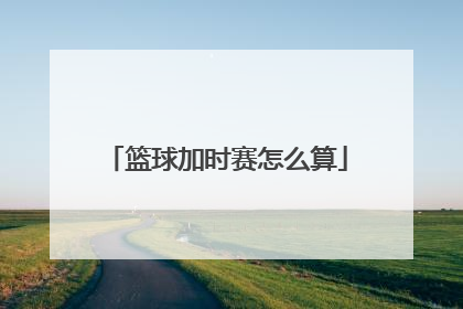 篮球加时赛怎么算