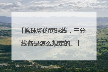 篮球场的罚球线，三分线各是怎么规定的。