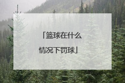 「篮球在什么情况下罚球」篮球在什么情况下罚球一次